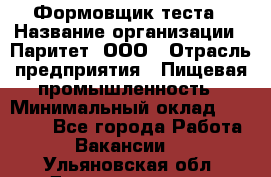 Формовщик теста › Название организации ­ Паритет, ООО › Отрасль предприятия ­ Пищевая промышленность › Минимальный оклад ­ 22 000 - Все города Работа » Вакансии   . Ульяновская обл.,Димитровград г.